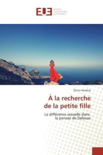 Couverture du livre « A la recherche de la petite fille : La diffèrence sexuelle dans la pensee de Deleuze » de Oznur Karakas aux éditions Editions Universitaires Europeennes