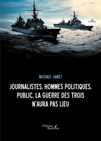 Couverture du livre « Journalistes, hommes politiques, public, la Guerre des Trois n'aura pas lieu » de Michael Jamet aux éditions Baudelaire