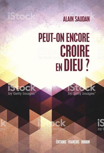 Couverture du livre « Peut-on encore croire en Dieu ? » de Alain Saudan aux éditions Francois Bourin