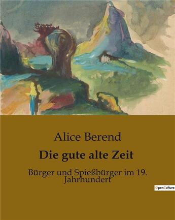 Couverture du livre « Die gute alte Zeit : Bürger und Spießbürger im 19. Jahrhundert » de Alice Berend aux éditions Culturea