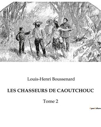 Couverture du livre « LES CHASSEURS DE CAOUTCHOUC : Tome 2 » de Boussenard L-H. aux éditions Culturea