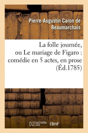 Couverture du livre « La folle journée, ou Le mariage de Figaro : comédie en 5 actes, en prose (Éd.1785) » de Caron De Beaumarchai aux éditions Hachette Bnf