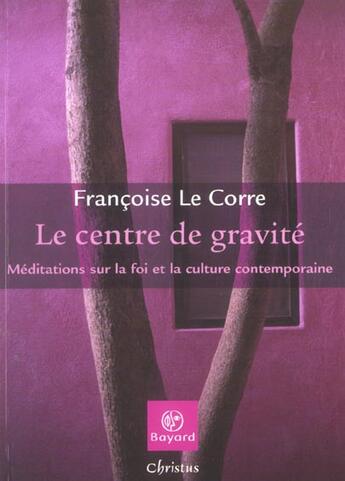 Couverture du livre « Le centre de gravité ; méditations sur la foi et la culture contemporaine » de Le Corre F aux éditions Bayard