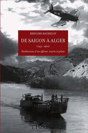 Couverture du livre « De saigon à alger ; 1951 - 1962 ; désillusion d'un officier, marin et pilote » de Bernard Bachelot aux éditions L'harmattan