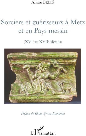 Couverture du livre « Sorciers et guérisseurs à Metz et en pays messin (XVI et XVII siècles) » de Andre Brule aux éditions L'harmattan