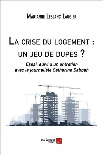 Couverture du livre « La crise du logement : un jeu de dupes ? essai, suivi d'un entretien avec la journaliste Catherine Sabbah » de Marianne Leblanc Laugier aux éditions Editions Du Net