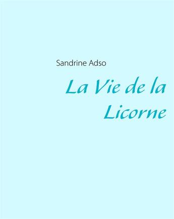 Couverture du livre « La Vie de la Licorne » de Sandrine Adso aux éditions Books On Demand