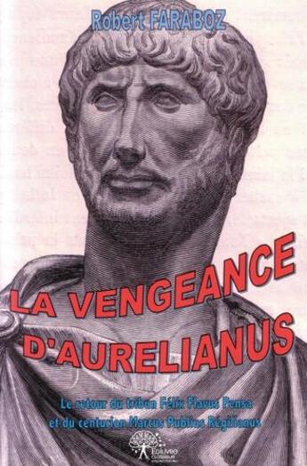 Couverture du livre « La vengeance d'aurelianus - le retour du tribun felix flavus pensa et du centurion marcus publius re » de Robert Faraboz aux éditions Edilivre