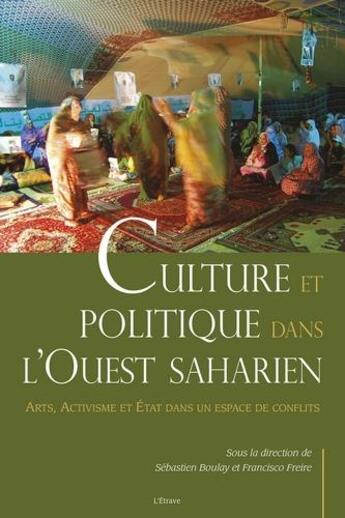 Couverture du livre « Culture et politique dans l'Ouest saharien ; arts, activisme et état dans un espace de conflits » de Sebastien Boulay et Francisco Freire aux éditions Etrave