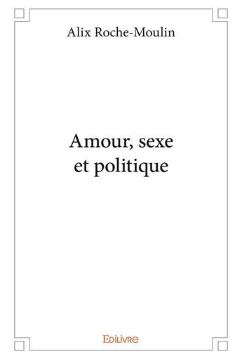 Couverture du livre « Amour, sexe et politique » de Roche-Moulin Alix aux éditions Edilivre