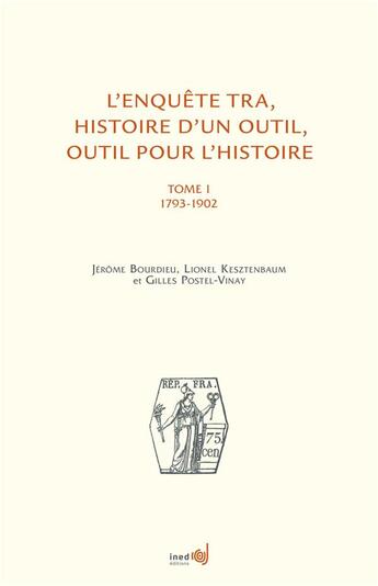 Couverture du livre « L'enquête TRA ; histoire d'un outil, outil pour l'histoire Tome 1 ; 1793-1902 » de Jerome Bourdieu et Lionel Kesztenbaum et Gilles Postel-Vinay aux éditions Ined