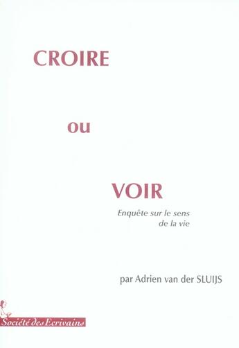 Couverture du livre « Croire ou voir ; enquête sur le sens de la vie » de Van Der Sluijs A. aux éditions Societe Des Ecrivains