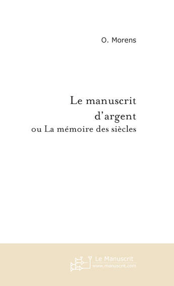 Couverture du livre « LE MANUSCRIT D'ARGENT » de Olivier Morens aux éditions Le Manuscrit