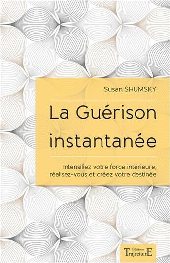 Couverture du livre « La guérison instantanée ; intensifiez votre force intérieure, réalisez-vous et créez votre destinée » de Susan Shumsky aux éditions Trajectoire