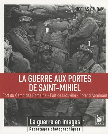 Couverture du livre « La guerre aux portes de Saint-Mihiel ; Fort du Camp des Romains, Fort de Liouville, forêt d'Apremont » de Nicolas Czubak aux éditions Ysec