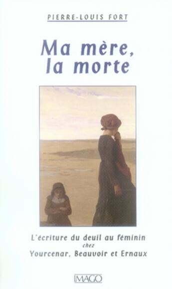 Couverture du livre « Ma mère, la morte ; l'écriture du deuil au féminin chez yourcenar, beauvoir et ernaux » de Pierre-Louis Fort aux éditions Imago