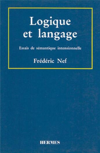 Couverture du livre « Logique et langage : Essais de sémantique intensionnelle » de Frederic Nef aux éditions Hermes Science Publications