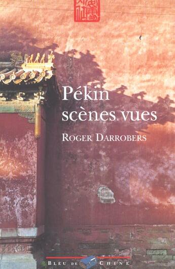 Couverture du livre « Pekin ; Scenes Vues » de Roger Darrobers aux éditions Bleu De Chine