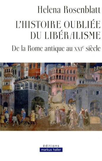 Couverture du livre « L'histoire oubliée du libéralisme ; de la Rome antique au XXIe siècle » de Helena Rosenblatt aux éditions Markus Haller