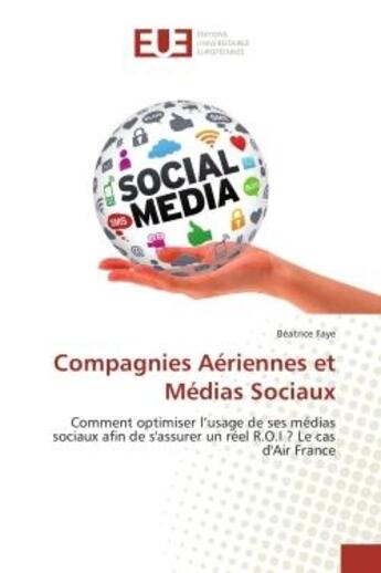 Couverture du livre « Compagnies Aériennes et Médias Sociaux : Comment optimiser l'usage de ses médias sociaux afin de s'assurer un réel R.O.I ? Le cas d'Air Franc » de Béatrice Faye aux éditions Editions Universitaires Europeennes