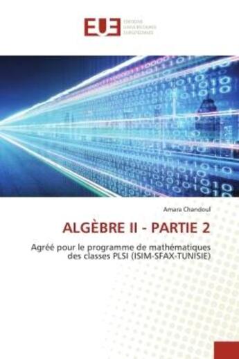 Couverture du livre « ALGÈBRE II - PARTIE 2 : Agréé pour le programme de mathématiques des classes PLSI (ISIM-SFAX-TUNISIE) » de Amara Chandoul aux éditions Editions Universitaires Europeennes