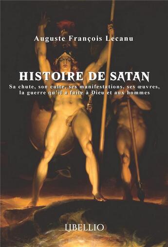 Couverture du livre « Histoire de satan - sa chute, son culte, ses manifestations, ses oeuvres, la guerre qu'il a faite a » de Lecanu A F. aux éditions Libellio