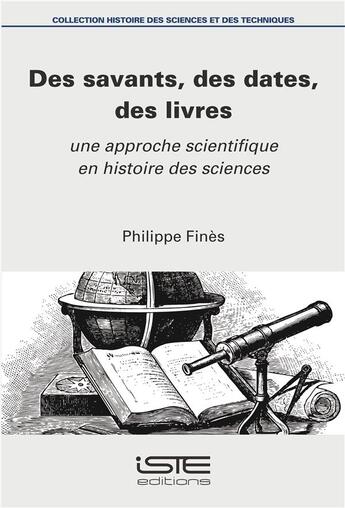 Couverture du livre « Des savants, des dates, des livres ; une approche scientifique en histoire des sciences » de Philippe Fines aux éditions Iste