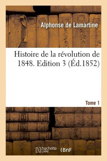 Couverture du livre « Histoire de la revolution de 1848. edition 3,tome 1 (ed.1852) » de Lamartine Alphonse aux éditions Hachette Bnf