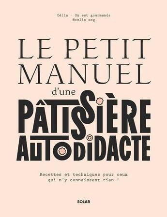 Couverture du livre « Le petit manuel d'une pâtissière autodidacte : Recettes et techniques pour ceux qui n'y connaissent rien ! » de Celia Bey aux éditions Solar