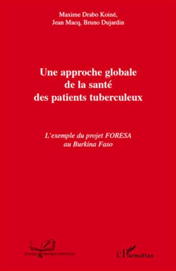 Couverture du livre « Une approche globale de la santé des patients tuberculeux ; l'exemple du projet FORESA au Burkina Faso » de Maxime Drabo Koine et Bruno Dujardin et Jean Macq aux éditions L'harmattan