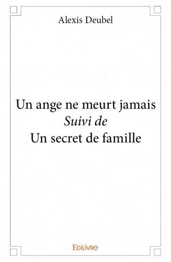 Couverture du livre « Un ange ne meurt jamais ; un secret de famille » de Alexis Deubel aux éditions Edilivre