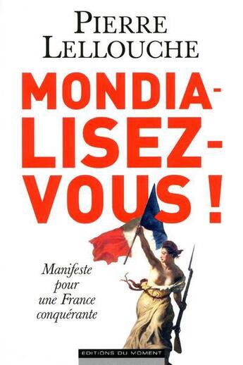 Couverture du livre « Mondialisez-vous ! ; manifeste pour une France conquérante » de Pierre Lellouche aux éditions Editions Du Moment