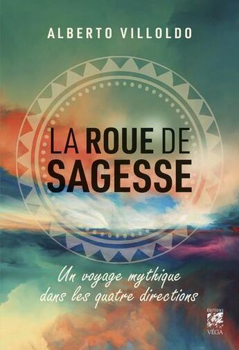 Couverture du livre « La roue de sagesse : voyage mythique dans les quatre directions » de Alberto Villoldo aux éditions Vega