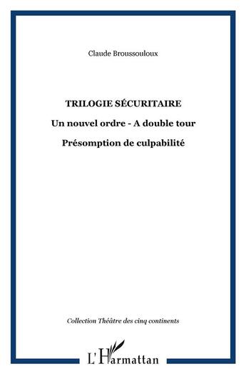 Couverture du livre « Trilogie sécuritaire : Un nouvel ordre - A double tour - Présomption de culpabilité » de Claude Broussouloux aux éditions L'harmattan