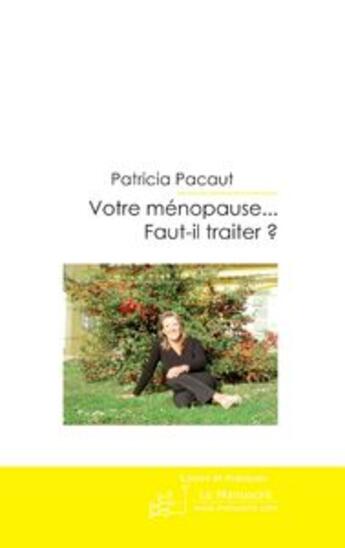 Couverture du livre « Votre ménopause...faut-il traiter ? ; la vérité de A à ...Z » de Pacaut Patricia aux éditions Le Manuscrit