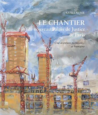 Couverture du livre « Le chantier du nouveau Palais de Justice de Paris ; une aventure picturale... et humaine » de Guillaume aux éditions Somogy