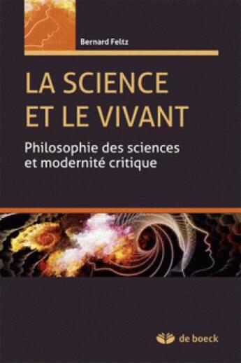 Couverture du livre « La science et le vivant ; philosophie des sciences et modernité critique (2e édition) » de Bernard Feltz aux éditions De Boeck Superieur