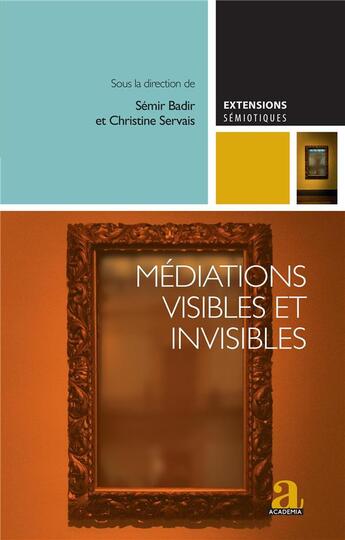 Couverture du livre « Médiations visibles et invisibles : essais critiques sur les dispositifs médiatiques contemporains » de Semir Badir et Christine Servais aux éditions Academia