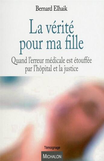 Couverture du livre « La vérité pour ma fille ; quand l'erreur médicale est étouffée par l'hôpital et la justice » de Bernard Elhaik aux éditions Michalon