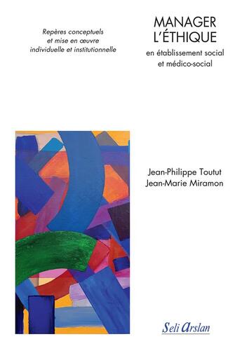 Couverture du livre « Manager l'éthique en établissement social et médico-social ; repères conceptuels et mise en oeuvre individuelle et institutionnelle » de Jean-Marie Miramon et Jean-Philippe Toutut aux éditions Seli Arslan