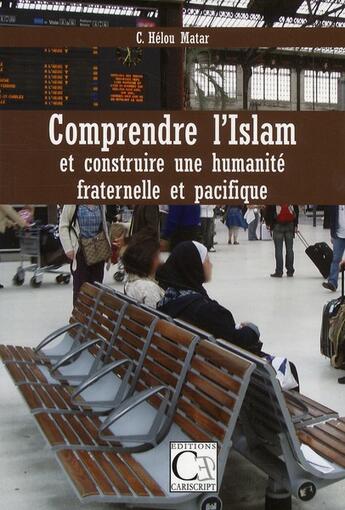 Couverture du livre « Comprendre l'Islam et construire une humanité fraternelle et pacifique » de C Helou-Matar aux éditions Cariscript