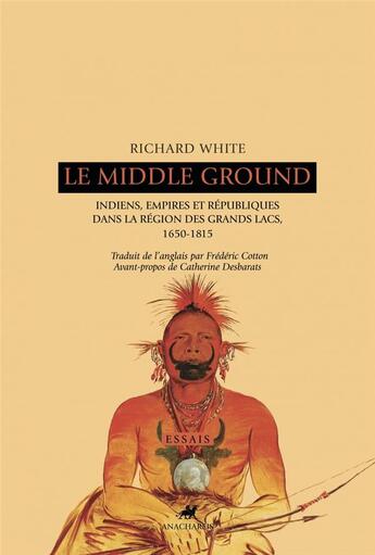 Couverture du livre « Le middle ground ; indiens, empires et républiques dans la région des grands lacs ; 1650-1815 » de Richard White aux éditions Anacharsis