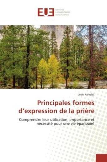 Couverture du livre « Principales formes d'expression de la prière : Comprendre leur utilisation, importance et nécessité pour une vie épanouie! » de Jean Kahuisa aux éditions Editions Universitaires Europeennes