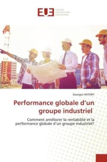 Couverture du livre « Performance globale d'un groupe industriel : Comment améliorer la rentabilité et la performance globale d'un groupe industriel? » de Georges Hathry aux éditions Editions Universitaires Europeennes