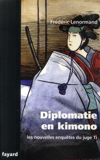 Couverture du livre « Les nouvelles enquêtes du Juge Ti. Diplomatie en Kimono » de Frederic Lenormand aux éditions Fayard