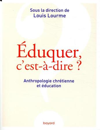 Couverture du livre « Éduquer, c'est-à-dire ? anthropologie chrétienne et éducation » de Louis Lourme et Collectif aux éditions Bayard