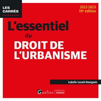 Couverture du livre « L'essentiel du droit de l'urbanisme : une présentation des rouages fondamentaux du droit de l'urbanisme à jour des textes applicables en 2022 (19e édition) » de Isabelle Savarit-Bourgeois aux éditions Gualino