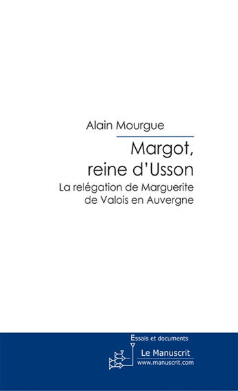 Couverture du livre « Margot reine d'Usson » de Alain Mourgue aux éditions Le Manuscrit