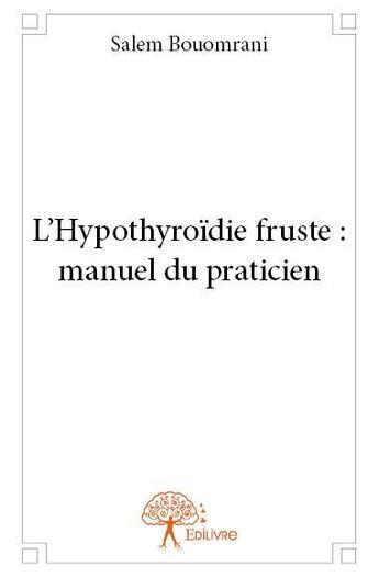 Couverture du livre « L'hypothyroïdie fruste : manuel du praticien » de Salem Bouomrani aux éditions Edilivre