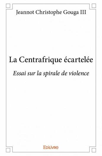 Couverture du livre « La centrafrique écartelée » de Jeannot Christophe Gouga Iii aux éditions Edilivre